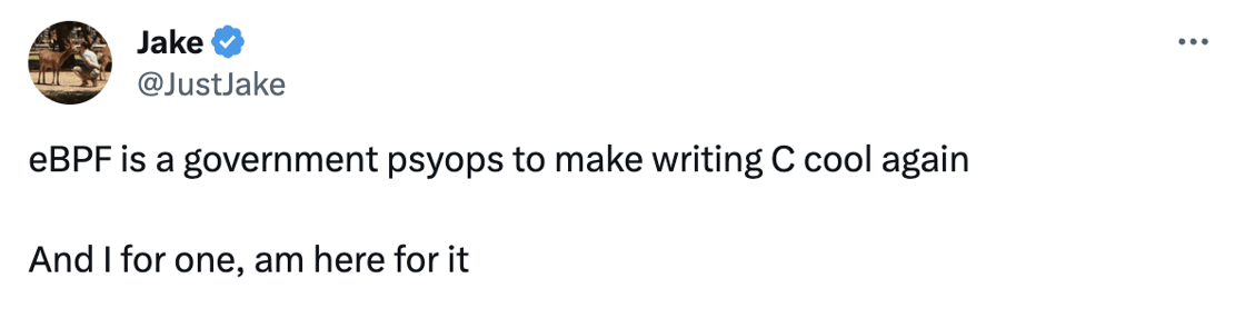 Tweet: eBPF is a government psyops to make writing C cool again  And I for one, am here for it