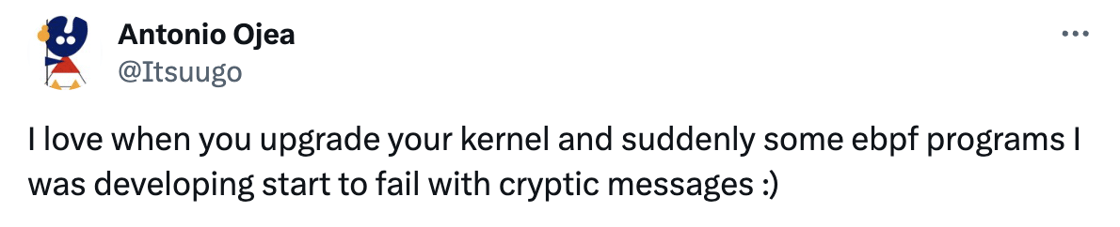 Tweet: I love when you upgrade your kernel and suddenly some ebpf programs I was developing start to fail with cryptic messages :)