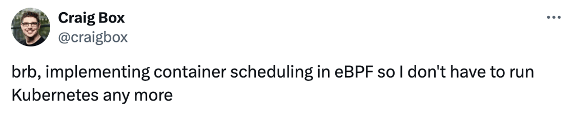 Tweet: brb, implementing container scheduling in eBPF so I don't have to run Kubernetes any more